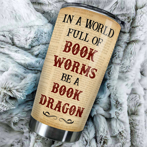 Be A Book Dragon In A World Full Of Bookworms - Personalized Tumbler