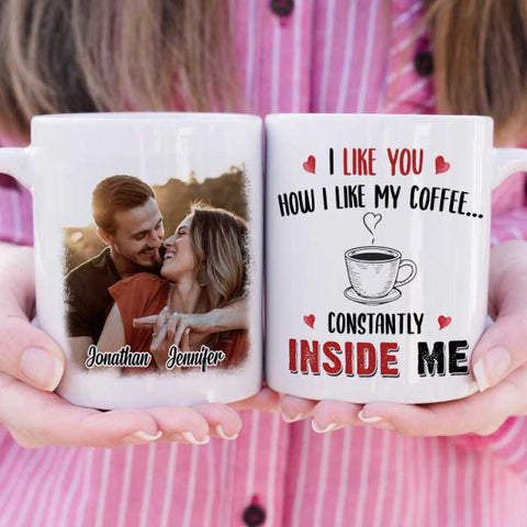I Like You How I Like My Coffee Constantly Inside Me - Upload Image, Gift For Couples - Personalized Mug