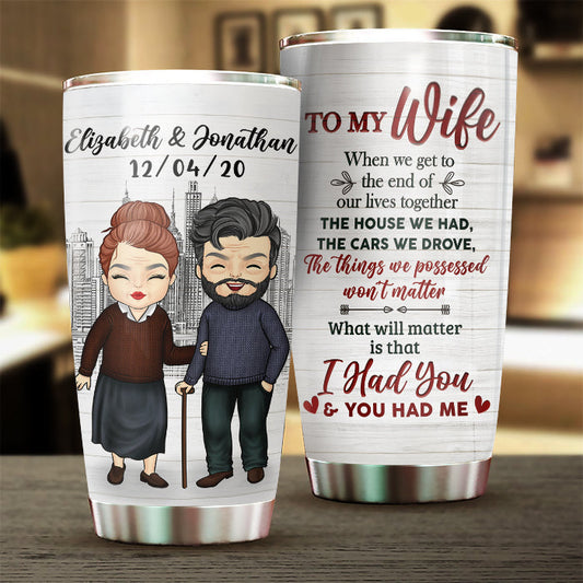 To My Wife, What Will Matter Is That I Had You And You Had Me - Gift For Couples, Personalized Tumbler