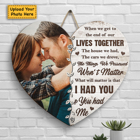 What Will Matter Is That I Had You And You Had Me - Upload Image, Gift For Couples, Husband Wife - Personalized Shaped Wood Sign