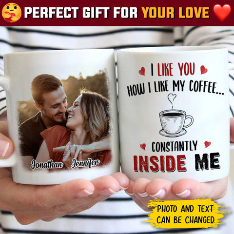 I Like You How I Like My Coffee Constantly Inside Me - Upload Image, Gift For Couples - Personalized Mug