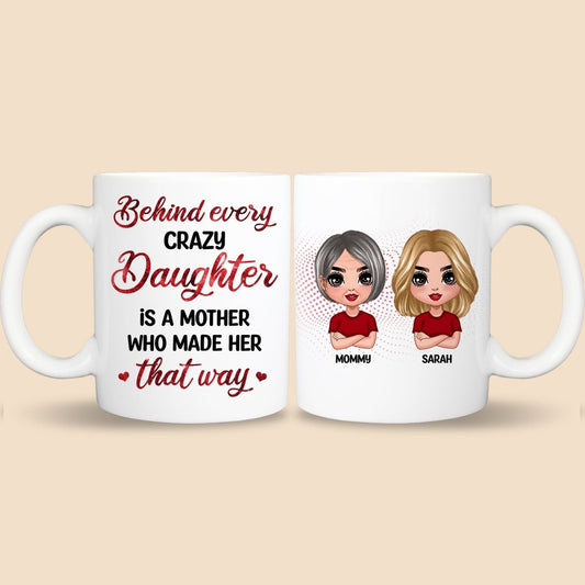Behind Every Crazy Daughter Is A Mother Who Made Her That Way - Personalized White Mug - Best Gift For Mother