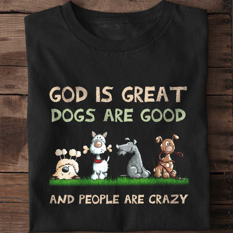 God Is Great, Dogs Are Good and People Are Crazy T-Shirt, Hoodie, Zip Hoodie
