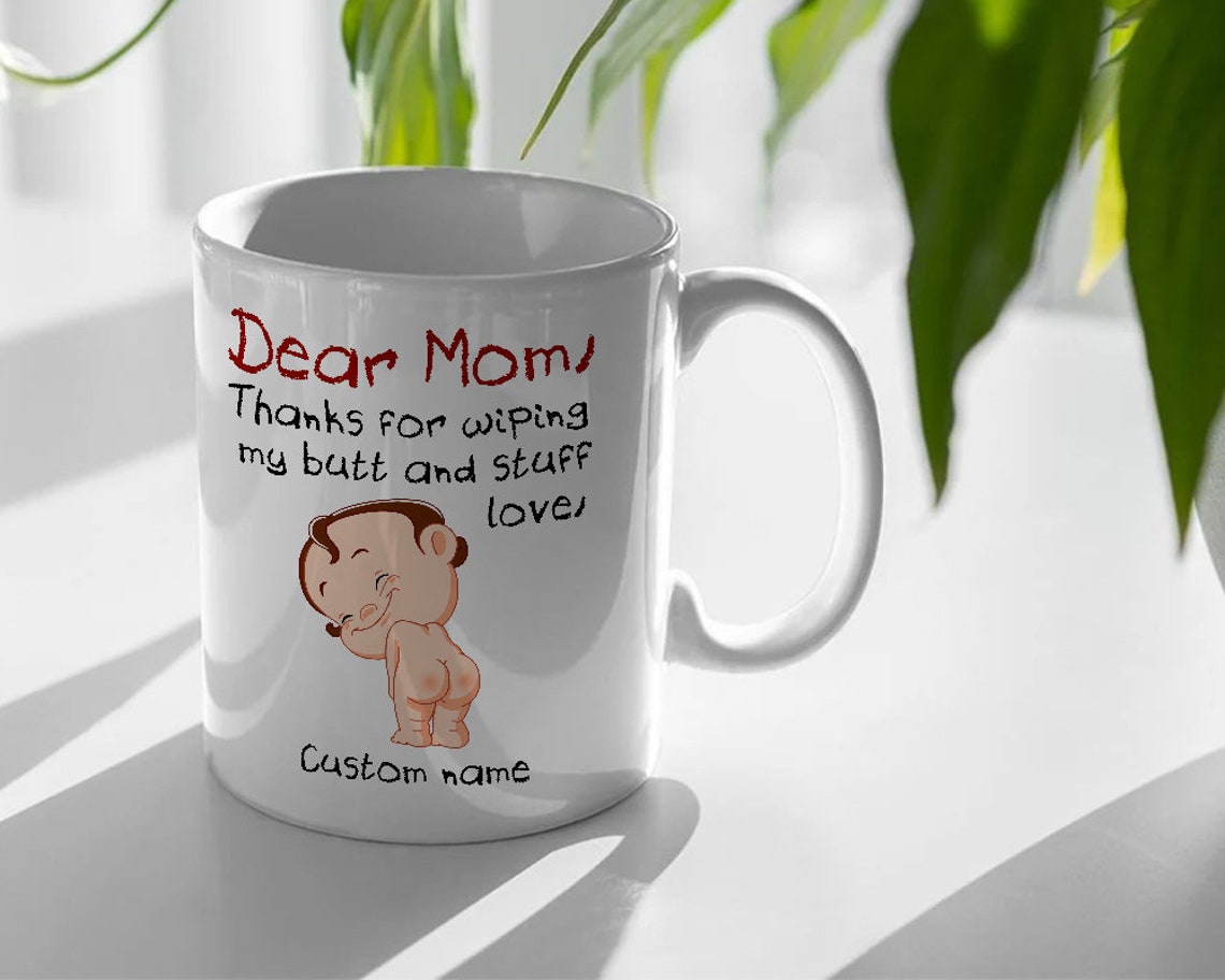 Dear Mom Thanks For Wiping My Ass And Stuff, Personalized Mug For
