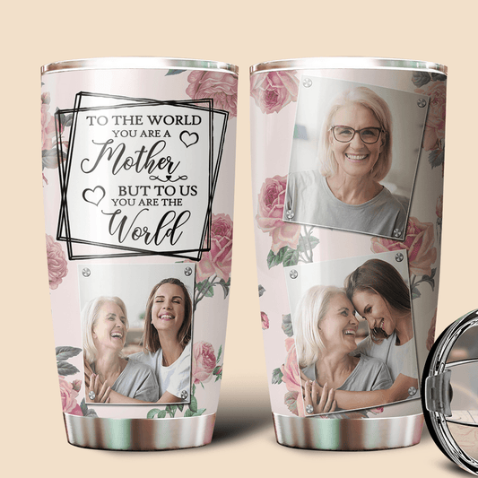 To Us You Are The World Photo - Personalized Tumbler - Best Gift For Mother